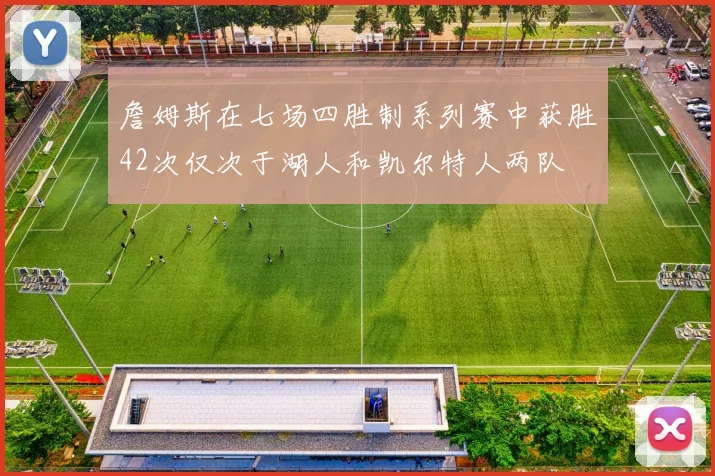 詹姆斯在七场四胜制系列赛中获胜42次仅次于湖人和凯尔特人两队