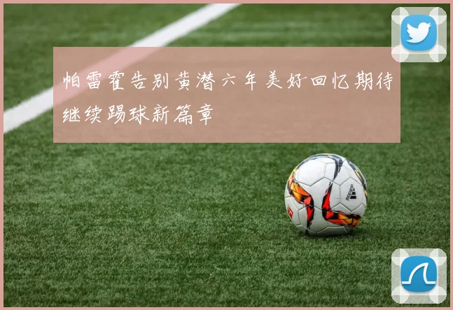 帕雷霍告别黄潜六年美好回忆期待继续踢球新篇章