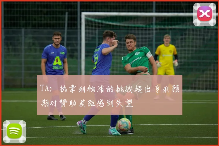TA：执掌利物浦的挑战超出亨利预期对赞助差距感到失望