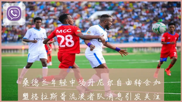 桑德兰年轻中场丹尼尔自由转会加盟格拉斯哥流浪者队消息引发关注