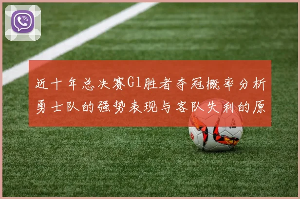 近十年总决赛G1胜者夺冠概率分析勇士队的强势表现与客队失利的原因探讨